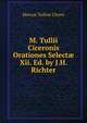 M. Tullii Ciceronis Orationes Select? Xii. Ed. by J.H. Richter., Marcus Tullius Cicero 