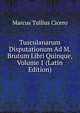 Tusculanarum Disputationum Ad M. Brutum Libri Quinque, Volume 1 (Latin Edition), Marcus Tullius Cicero 