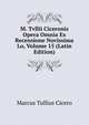 M. Tvllii Ciceronis Opera Omnia Ex Recensione Novissima Lo, Volume 15 (Latin Edition), Marcus Tullius Cicero 