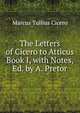 The Letters of Cicero to Atticus Book I, with Notes, Ed. by A. Pretor, Marcus Tullius Cicero 