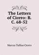 The Letters of Cicero: B.C. 68-52, Marcus Tullius Cicero 