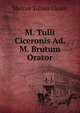 M. Tulli Ciceronis Ad. M. Brutum Orator, Marcus Tullius Cicero 