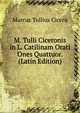 M. Tulli Ciceronis in L. Catilinam Orati Ones Quattuor. (Latin Edition), Marcus Tullius Cicero 