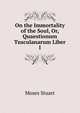 On the Immortality of the Soul, Or, Quaestionum Tusculanarum Liber I, Moses Stuart 