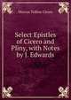 Select Epistles of Cicero and Pliny, with Notes by J. Edwards, Marcus Tullius Cicero 