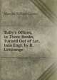 Tully's Offices, in Three Books, Turned Out of Lat. Into Engl. by R. L'estrange, Marcus Tullius Cicero 