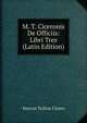 M. T. Ciceronis De Officiis: Libri Tres (Latin Edition), Marcus Tullius Cicero 