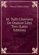 M. Tulli Ciceronis De Oratore Libri Tres (Latin Edition), Marcus Tullius Cicero 