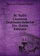 M. Tullii Ciceronis Orationes Select? Xiv. (Latin Edition), Marcus Tullius Cicero 