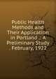 Public Health Methods and Their Application in Portland .: A Preliminary Study . February, 1922, 