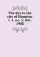 The Key to the city of Houston. v. 1, no. 1; Dec. 1908, 