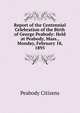 Report of the Centennial Celebration of the Birth of George Peabody: Held at Peabody, Mass., Monday, February 18, 1895, Peabody Citizens 