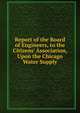 Report of the Board of Engineers, to the Citizens' Association, Upon the Chicago Water Supply, 