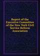 Report of the Executive Committee of the New York Civil Service Reform Association, 