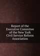 Report of the Executive Commitee of the New York Civil Service Reform Association, 