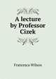 A lecture by Professor Cizek, Francesca Wilson 