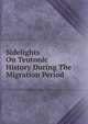 Sidelights On Teutonic History During The Migration Period, 