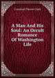 A Man And His Soul: An Occult Romance Of Washington Life, Crawford Theron Clark 