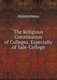 The Religious Constitution of Colleges, Especially of Yale-College, Anonymous 