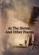 At The Shrine, And Other Poems, 