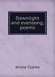 Dawnlight and evensong; poems, Annie Clarke 