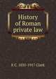 History of Roman private law, E C. 1835-1917 Clark 