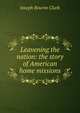 Leavening the nation: the story of American home missions, Joseph Bourne Clark 