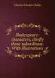 Shakespeare-characters, chiefly those subordinate. With illustrations, Charles Cowden Clarke 