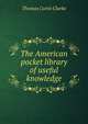 The American pocket library of useful knowledge, Thomas Curtis Clarke 
