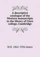 A descriptive catalogue of the Western manuscripts in the library of Clare college, Cambridge, M R. 1862-1936 James 