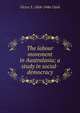 The labour movement in Australasia; a study in social-democracy, Victor S. 1868-1946 Clark 