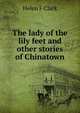 The lady of the lily feet and other stories of Chinatown, Helen F Clark 