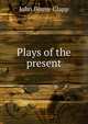 Plays of the present, John Bouve Clapp 