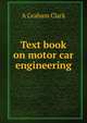 Text book on motor car engineering, A Graham Clark 
