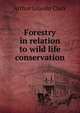Forestry in relation to wild life conservation, Arthur Lincoln Clark 