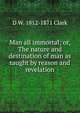 Man all immortal; or, The nature and destination of man as taught by reason and revelation, D W. 1812-1871 Clark 