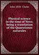 Physical science in the time of Nero; being a translation of the Quaestiones naturales, John 1858- Clarke 