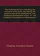 The Shakespeare key: unlocking the treasures of his style, elucidating the peculiarities of his construction, and displaying the beauties of his . to "The complete concordance to Shakespeare.", Charles Cowden Clarke 