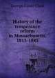 History of the temperance reform in Massachusetts, 1813-1883, George Faber Clark 