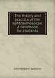 The theory and practice of the ophthalmosocpe. A handbook for students, John Herbert Claiborne 