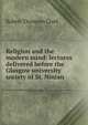 Religion and the modern mind: lectures delivered before the Glasgow university society of St. Ninian, Robert Thomson Clark 