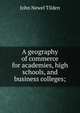 A geography of commerce for academies, high schools, and business colleges;, John Newel Tilden 