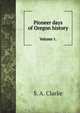 Pioneer days of Oregon history. Volume 1., S. A. Clarke 