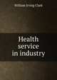 Health service in industry, William Irving Clark 