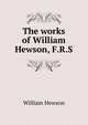 The works of William Hewson, F.R.S., William Hewson 