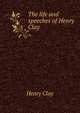 The life and speeches of Henry Clay, Clay, Henry 