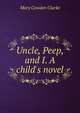 Uncle, Peep, and I. A child's novel, Mary Cowden Clarke 
