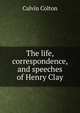 The life, correspondence, and speeches of Henry Clay, Calvin Colton 