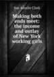 Making both ends meet: the income and outlay of New York working girls, Sue Ainslie Clark 