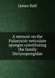 A memoir on the Palaeozoic reticulate sponges constituting the family Dictyospongidae, James Hall 